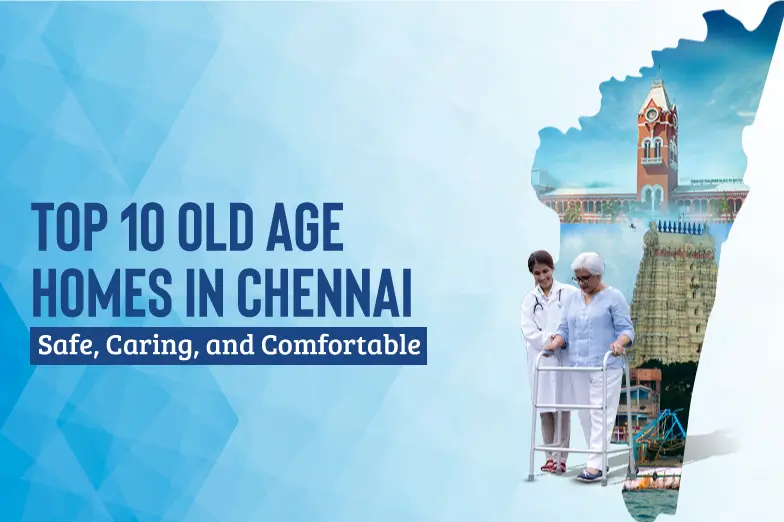 Top 10 Old Age Homes in Chennai: Safe, Caring, and Comfortable