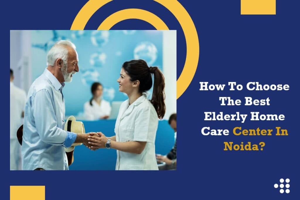 How To Choose The Best Elderly Home Care Center In Noida