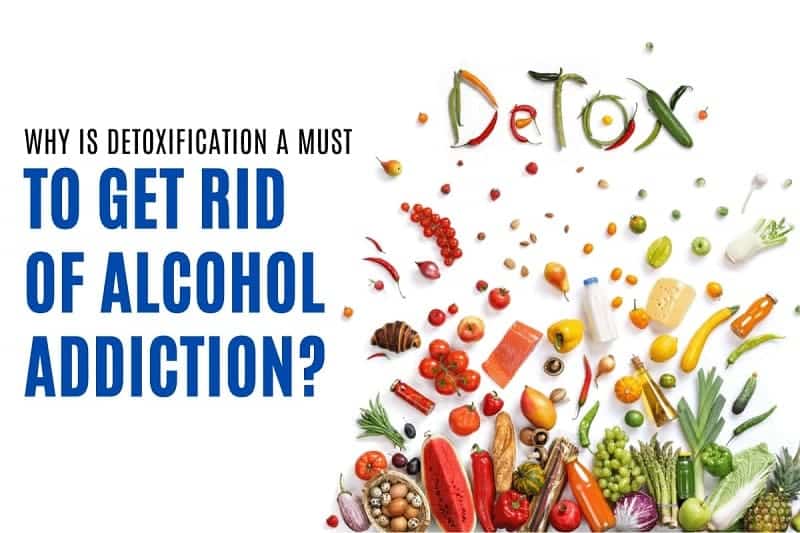 why is detoxification a must to get rid of alcohol addiction